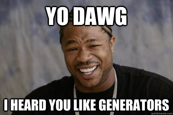 yo dawg, I heard you like generators